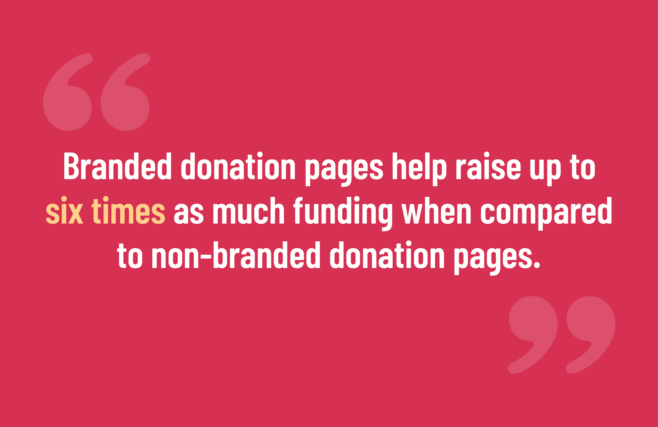 Branded donation pages help raise up to six times as much funding when compared to non-branded donation pages