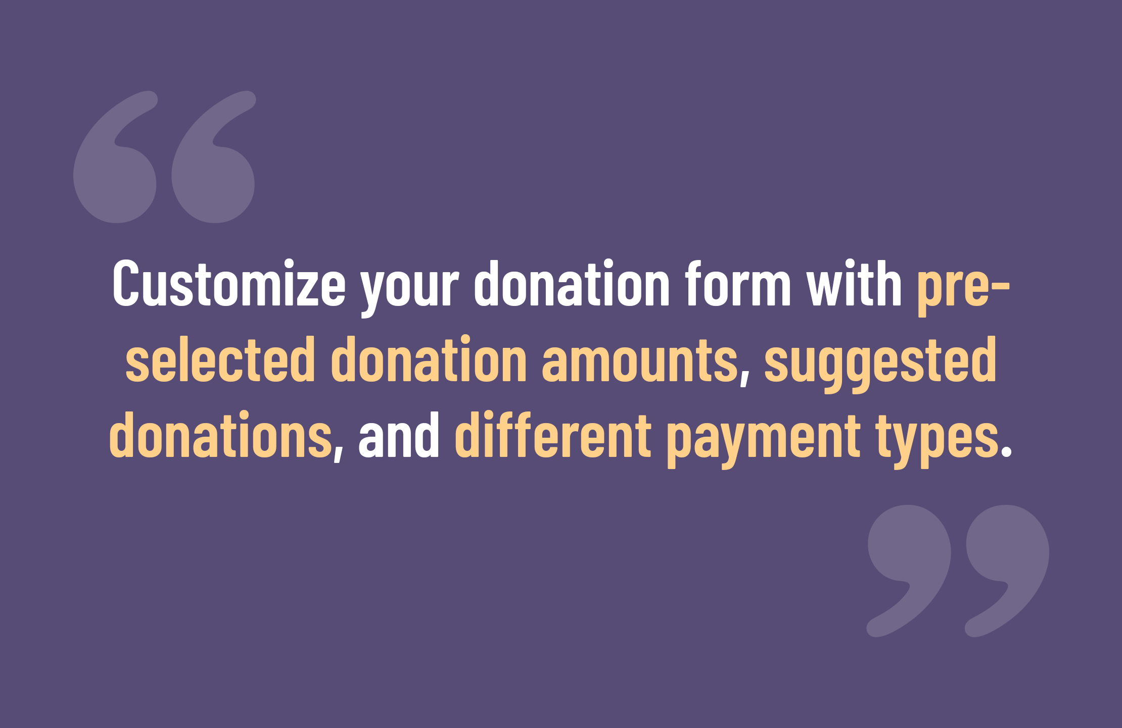 Customize your donation form with pre-selected donation amounts, suggested donations, and different payment types