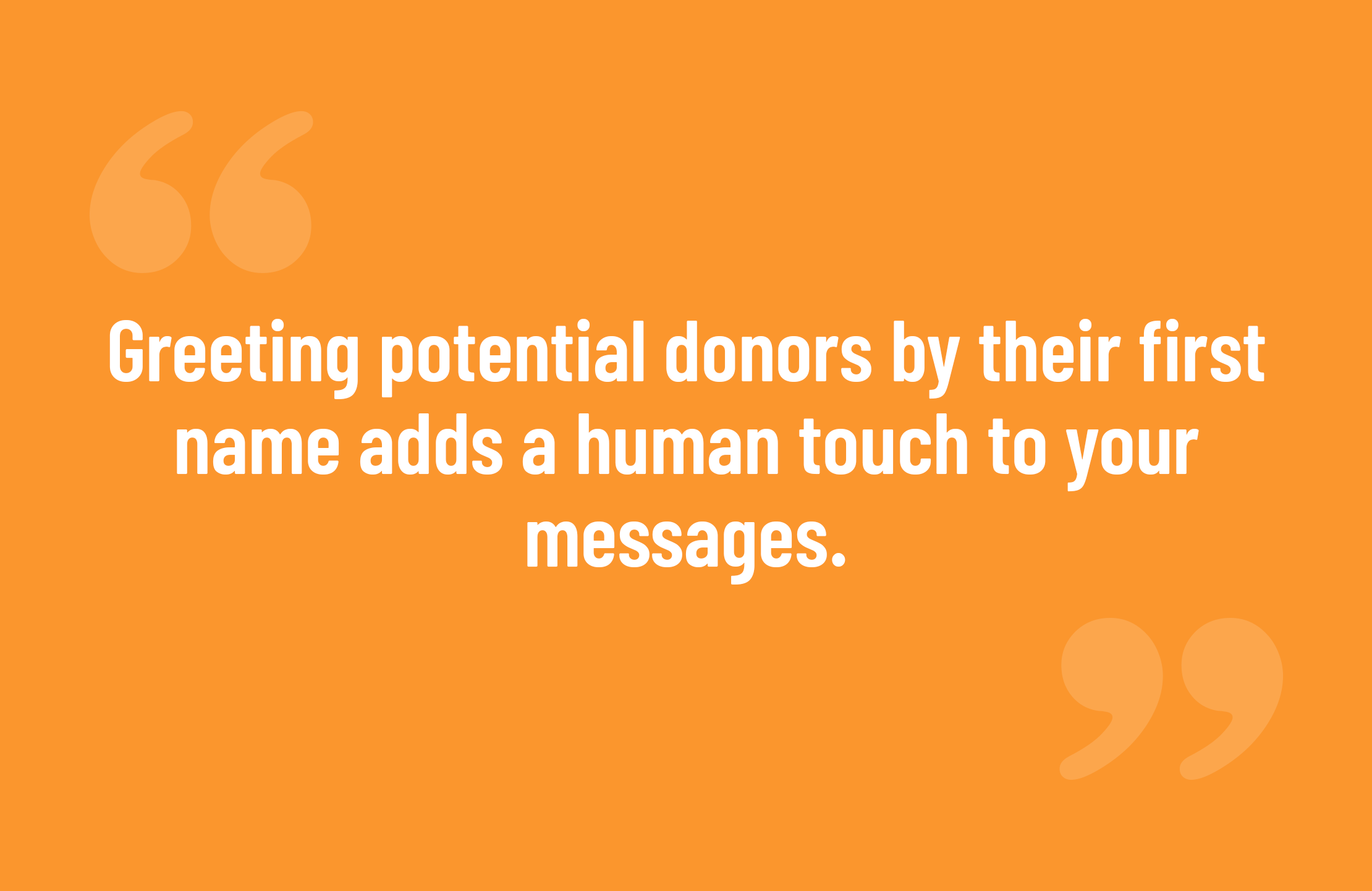 Greeting potential donors by their first name adds a human touch to your messages