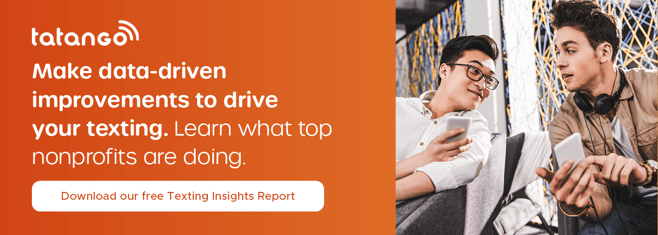 Want to make data-driven improvements to your texting strategy? See what other nonprofits are doing. Download our free Texting Insights Report.